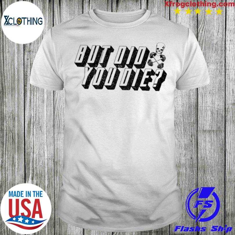 But Did You Die 2023 shirt