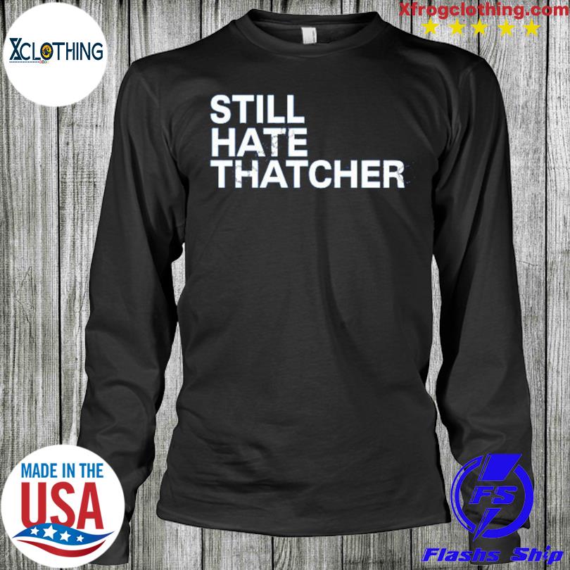 Still hate thatcher cailín mccaffery shirt, hoodie, sweater, long sleeve  and tank top