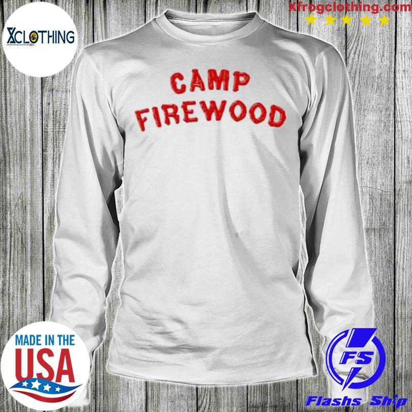 Camp Firewood Funny 2023 Shirt, hoodie, sweater and long sleeve