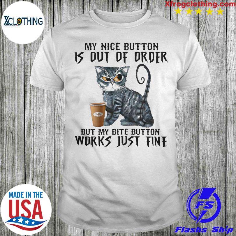 Cat my nice button is but of order but my bite button works just fine shirt