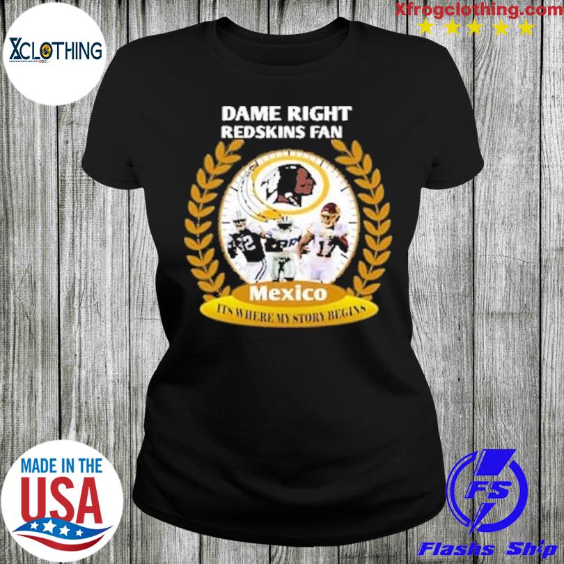 Dame right Washington Redskins Fan Mexico it's where my story begins shirt,  hoodie, sweater, long sleeve and tank top