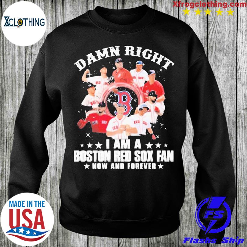 Damn right i am a Boston Red Sox fan now and forever t-shirt by To