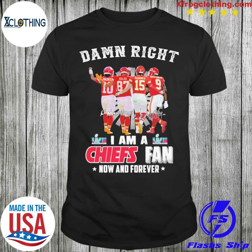 Damn Right I Am A Kc Chiefs Football Stadium Fan Now And Forever Shirt,  hoodie, sweater, long sleeve and tank top