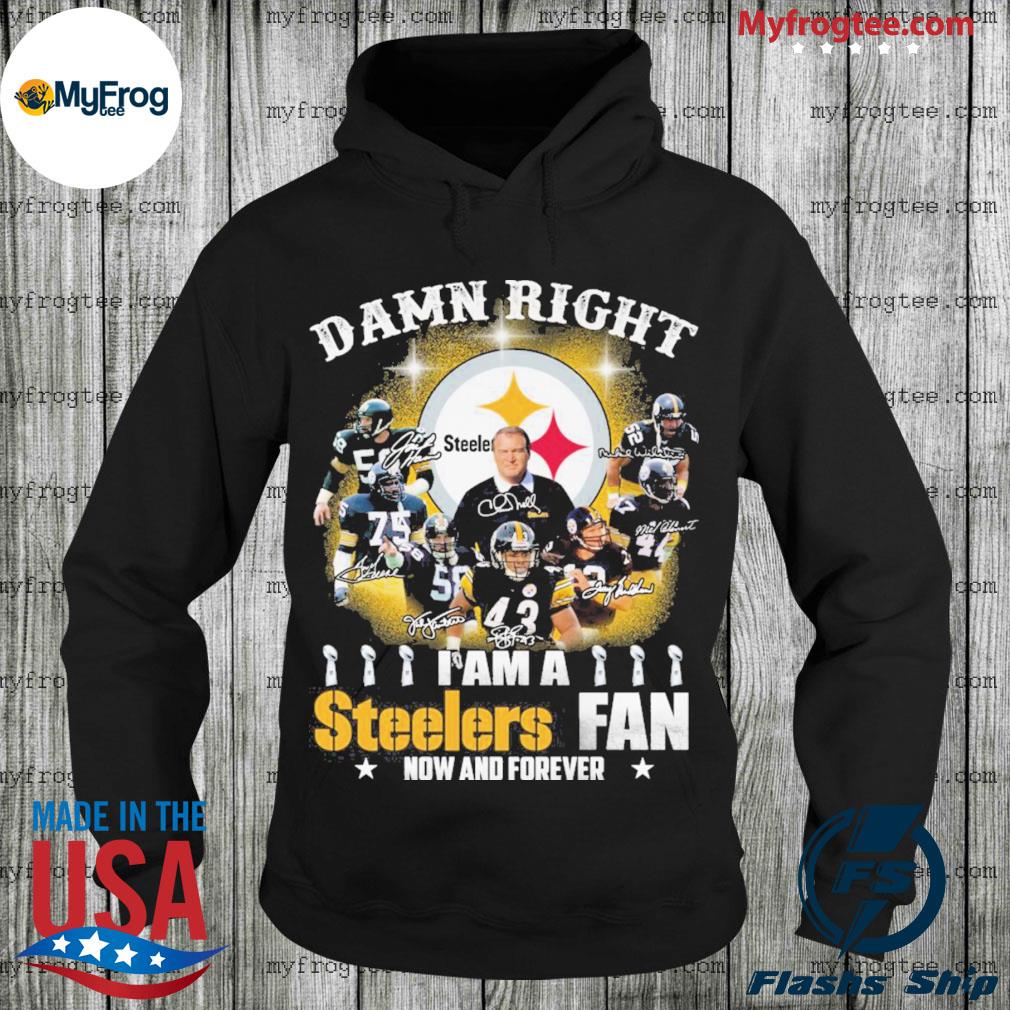 Pittsburgh Steelers Damn right I am a Steelers fan now and forever  signature T-shirt