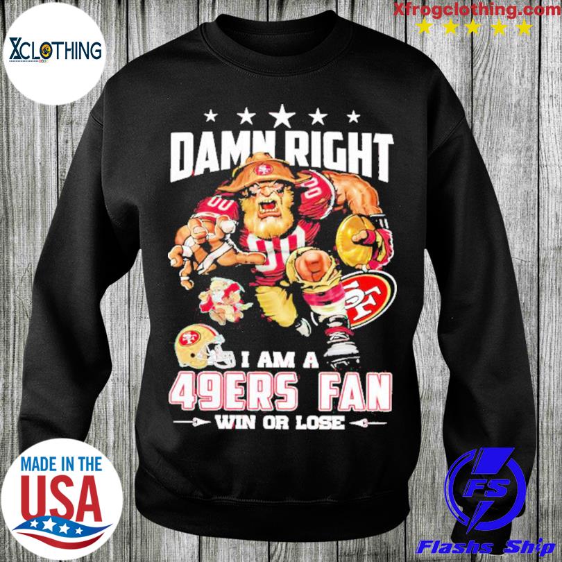 Damn right I am a San Francisco 49ers fan win or lose shirt