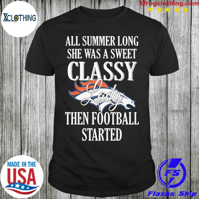 Denver Broncos All summer long she was a sweet classy lady when football started shirt
