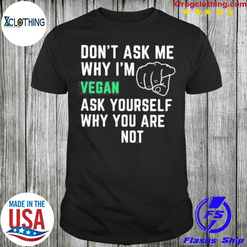 Don’T Ask Me Why I’M Vergan Ask Yourself Why You Are Note Shirt