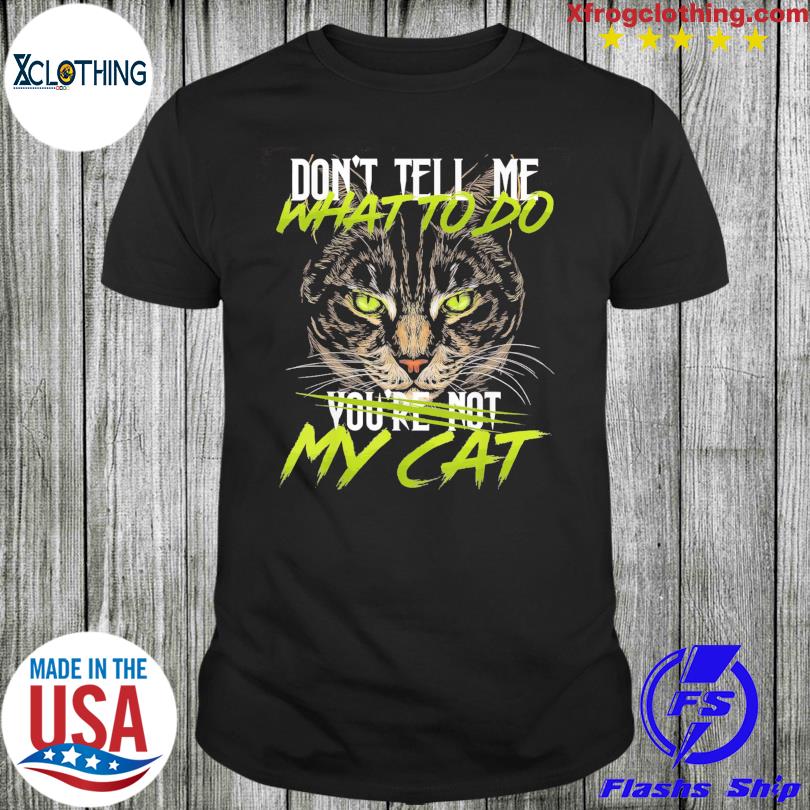 Don't tell me what to do you're not my Cat shirt