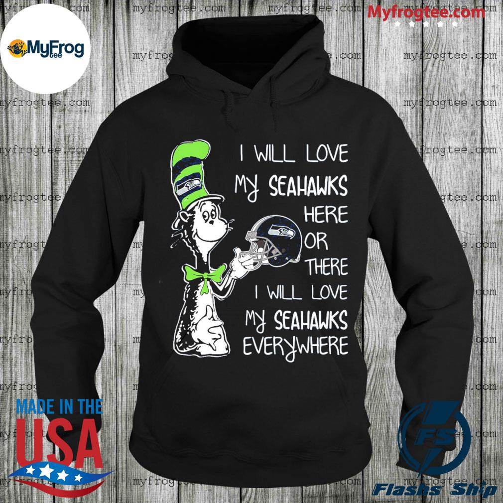 Dr Seuss I will love my Seahawks here or there shirt, hoodie, sweater and  v-neck t-shirt