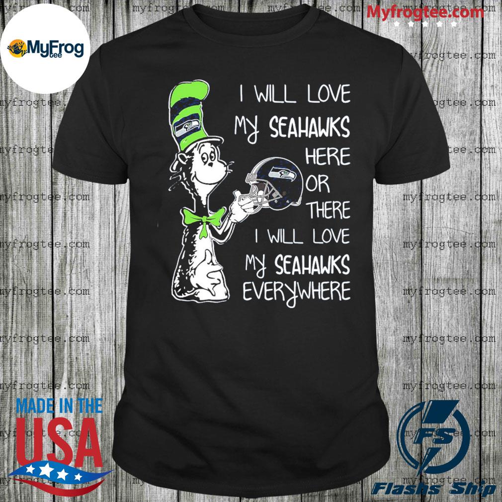 Dr Seuss I will love my Seahawks here or there shirt, hoodie, sweater and  v-neck t-shirt