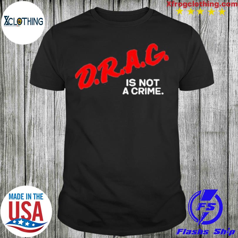 Drag Is Not A Crime shirt