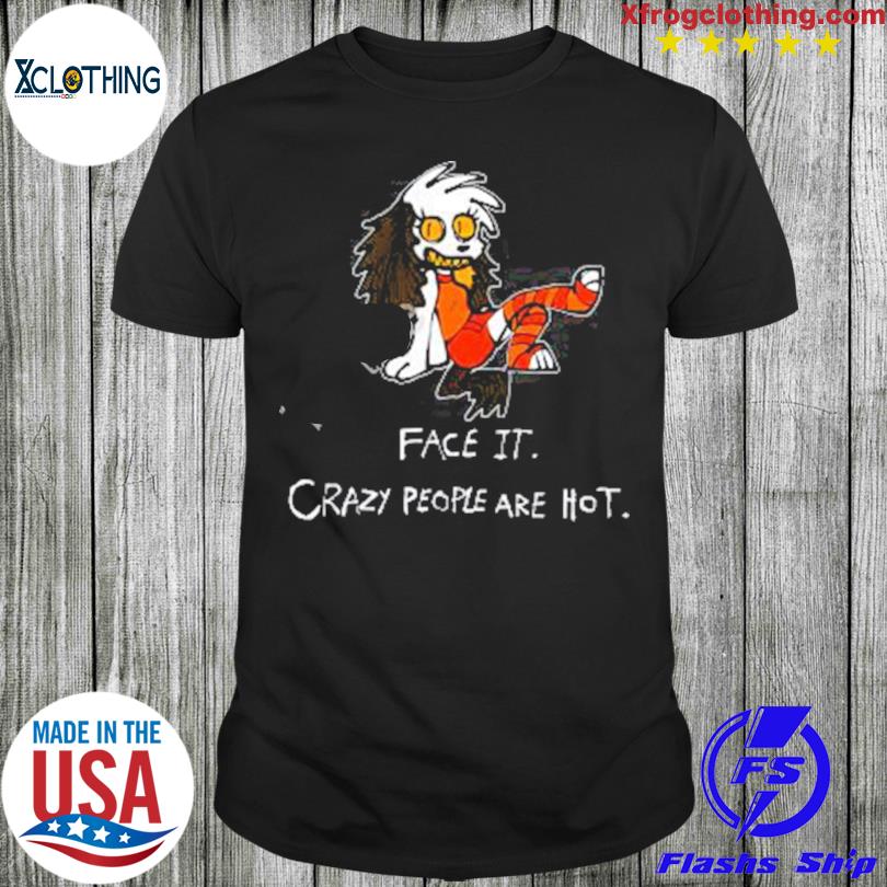 Face It Crazy People Are Hot Shirt