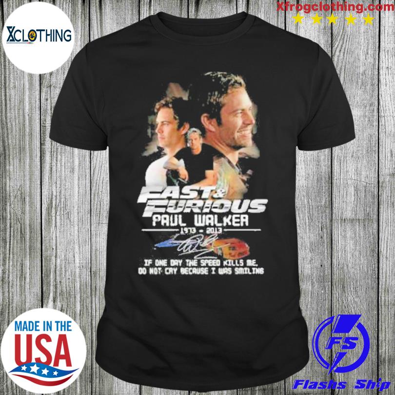 Fast And Furious Paul Walker 1973 2013 Signature If One Day The Speed Kills Me shirt