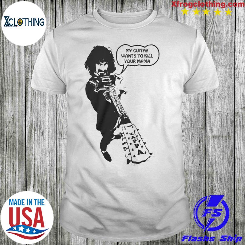 Frank zappa my guitar wants to kill your mama shirt