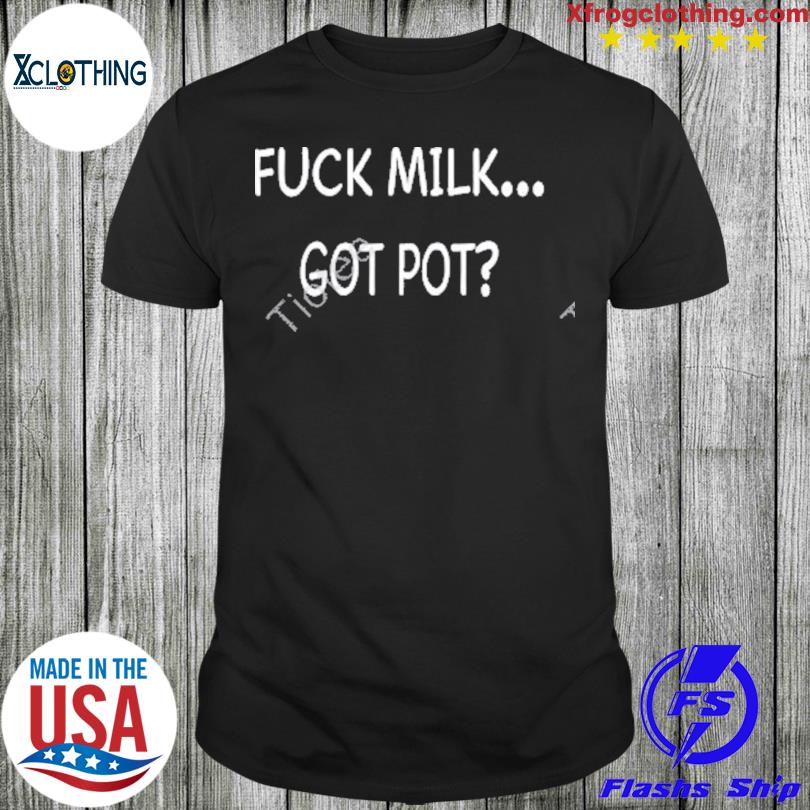 Fuck Milk Got Pot Shirt