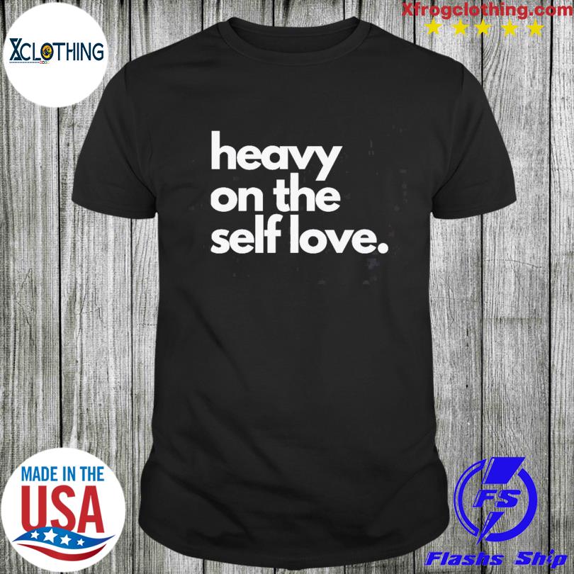 Heavy on the self love 2023 shirt