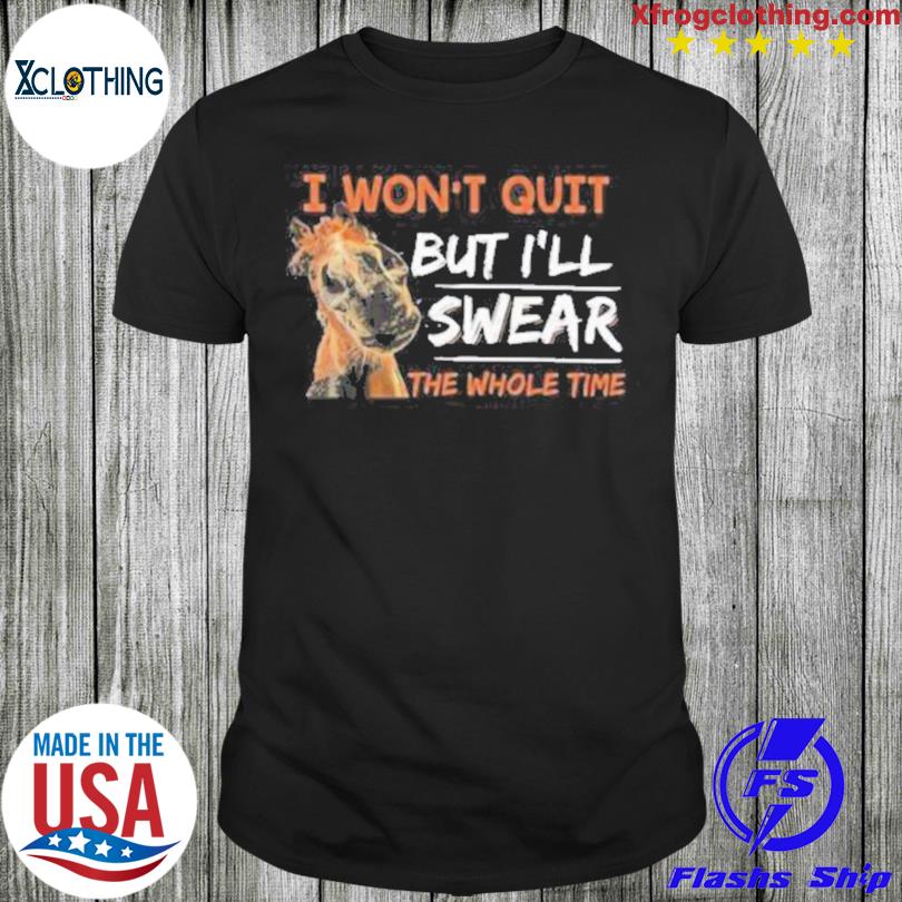 Horse I won't quit but I'll swear the whole time 2022 shirt