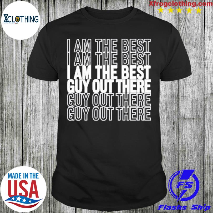 I Am The Best Guy Out There 2023 Shirt