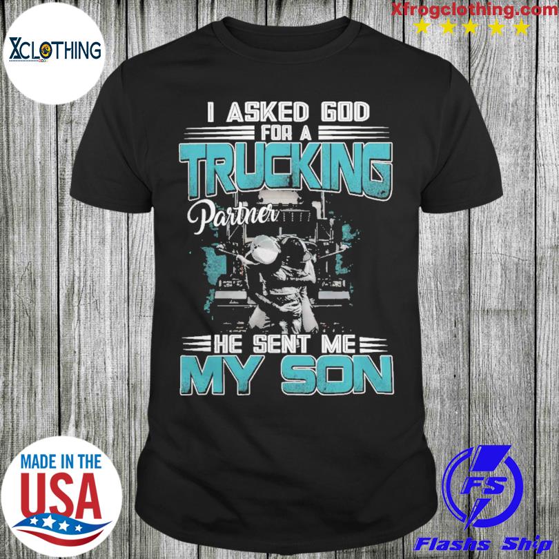 I asked god for a Trucking partner he sent me my son shirt