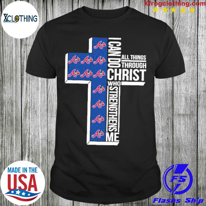 I can do christ who strengthens me all things through Atlanta Braves shirt,  hoodie, sweater and long sleeve