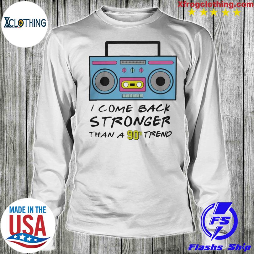 i-come-back-stronger-than-a-90s-trend-shirt-hoodie-sweater-and-long