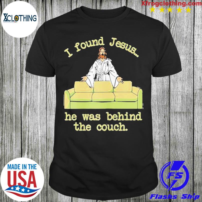 I Found Jesus He Was Behind The Couch Shirt