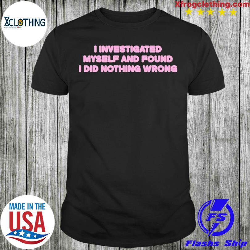 I Investigated Myself And Found I Did Nothing Wrong 2023 Shirt