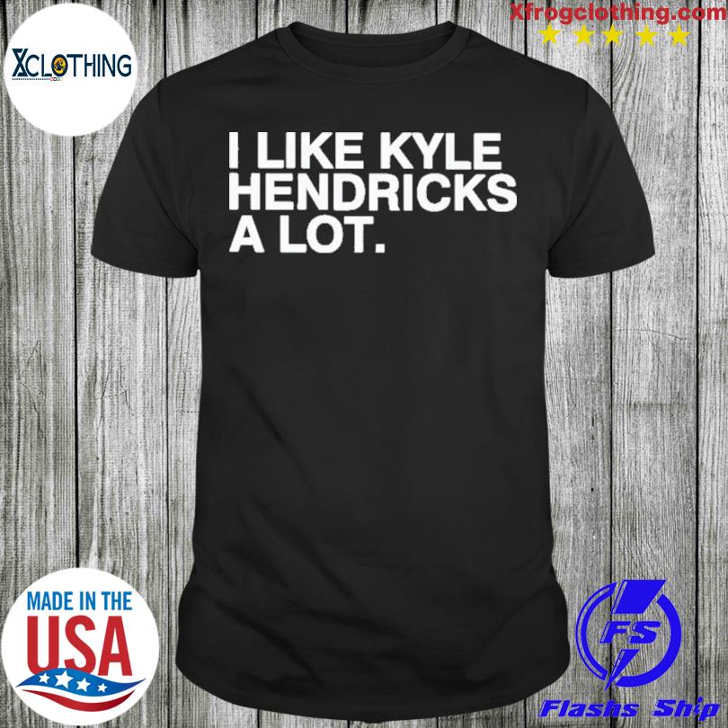 2023 I Like Kyle Hendricks A Lot Shirt, hoodie, sweater, long