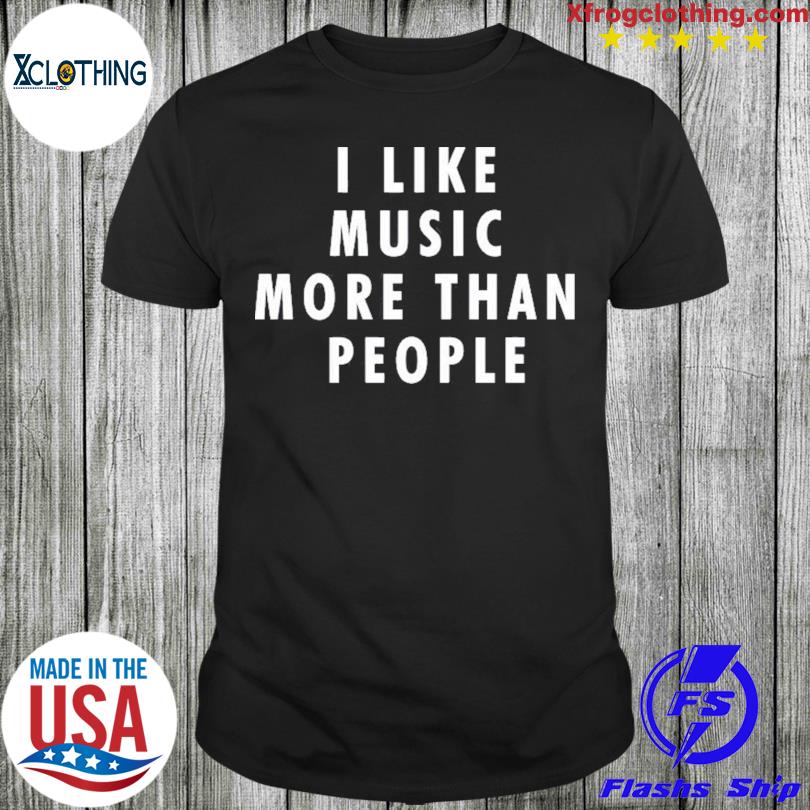 I Like Music More Than People T-shirt