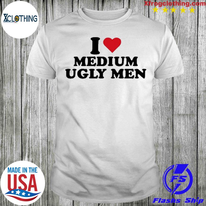 I Love Ugly Men T-Shirt