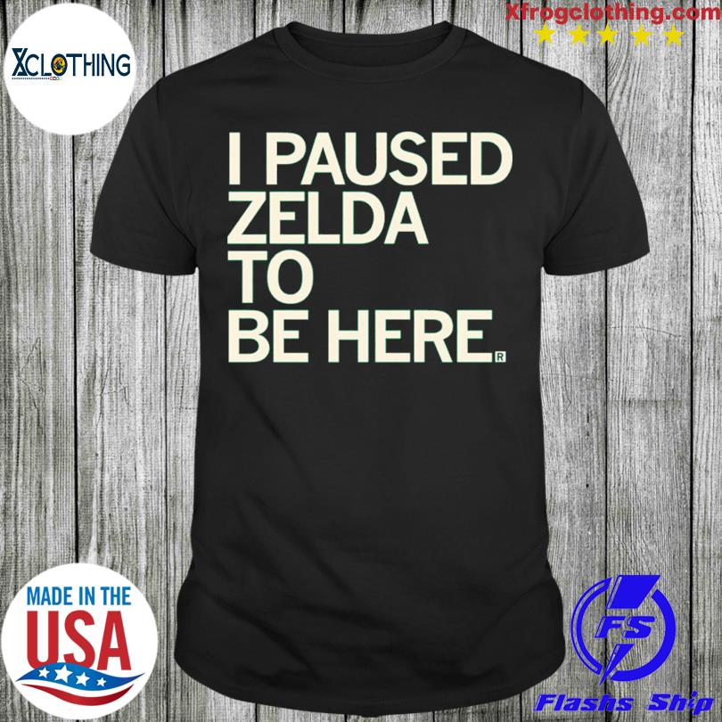 I PAUSED ZELDA TO BE HERE SHIRT