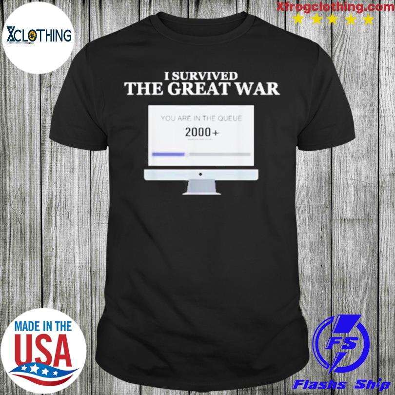 I survived the great war you are in the queue 2000 shirt