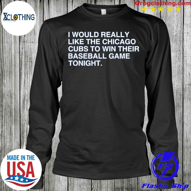 I Would Really Like The Chicago Cubs To Win Their Baseball Game Tonight T- Shirt - TeeHex