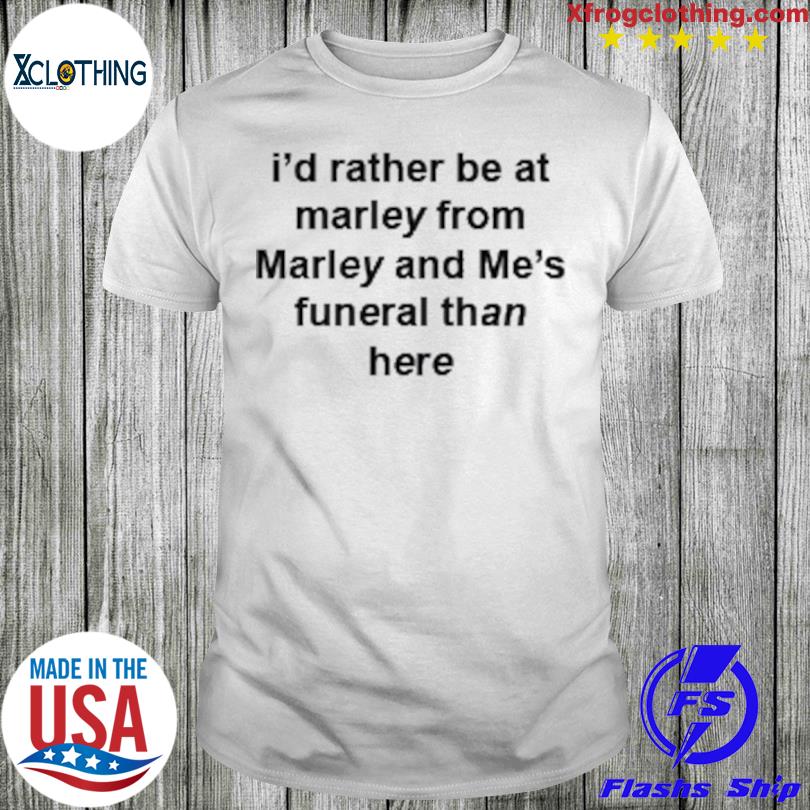 I’d Rather Be At Marley From Marley And Me’s Funeral Than Here Shirt