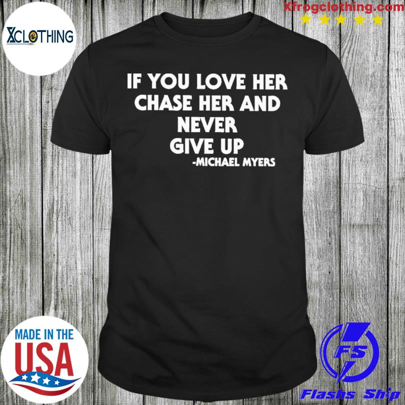 If You Love Her Chase Her And Never Give Up t-shirt