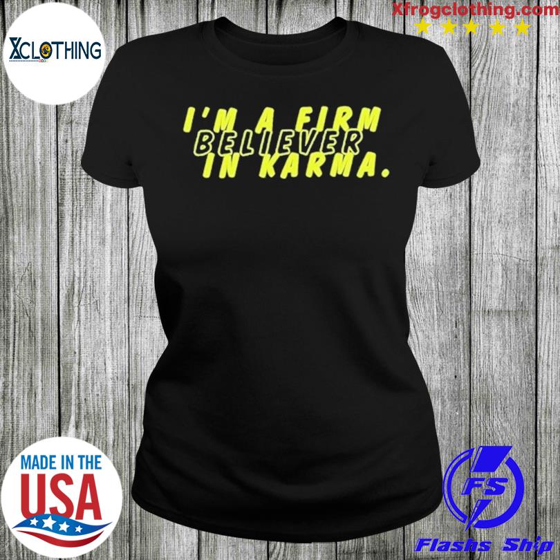 I'm a firm believer in Karma shirt, hoodie, sweatshirt and tank top