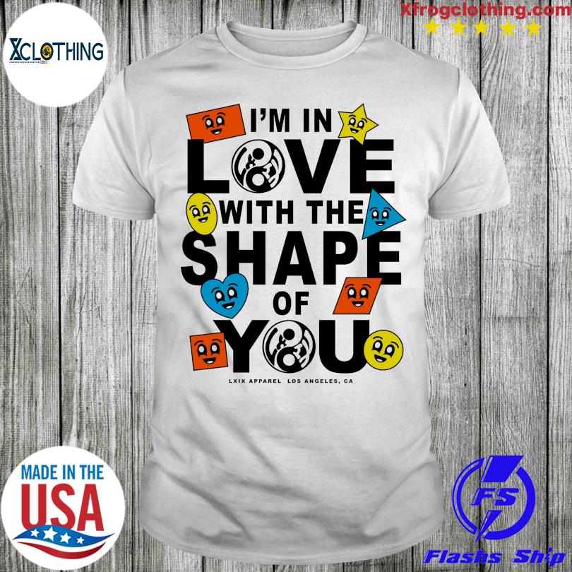 I'm in love with the shape of you lxix apparel los angeles Ga shirt
