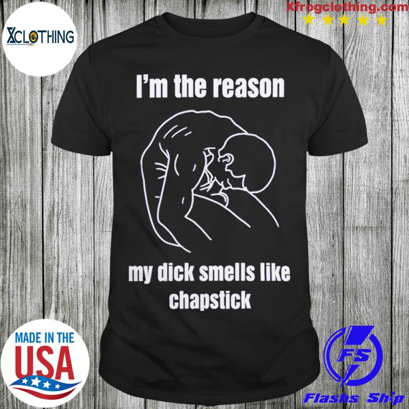 I'm the reason my dick smells like chapstick 2023 shirt