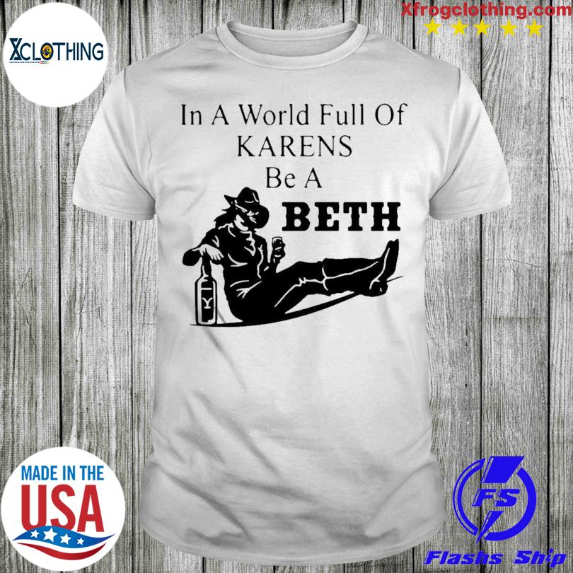 In A World Full Of Karens Be A Beth 2022 shirt