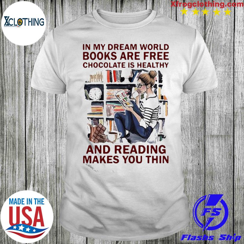 In My Dream World Books Are Free Chocolate Is Healthy And Reading Makes You Thin Shirt
