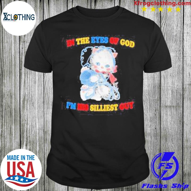 In The Eyes Of God I’M His Silliest Guy shirt