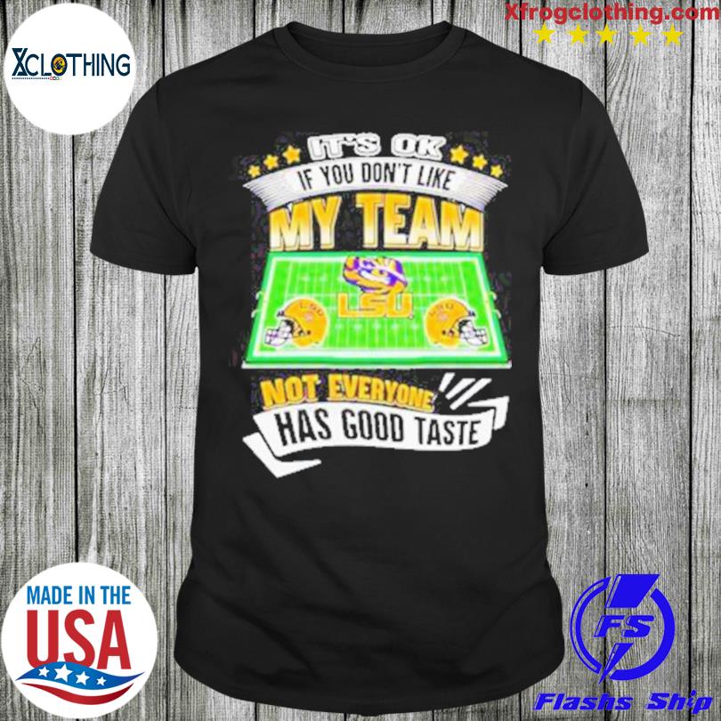 It’S Ok If You Don’T Like My Team Lsu Tigers Not Everyone Has Good Taste Shirt