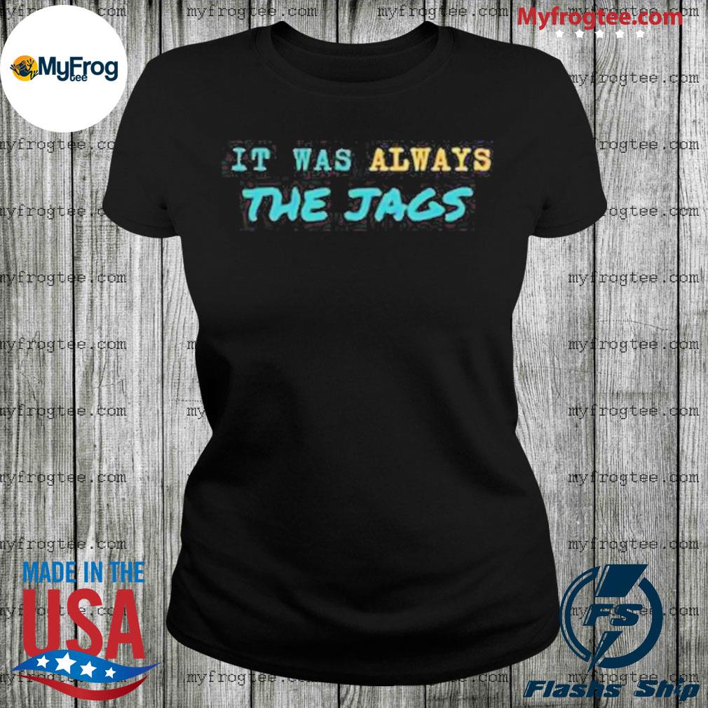 Buy Jacksonville Jaguars It Was Always The Jags Shirt For Free Shipping  CUSTOM XMAS PRODUCT COMPANY