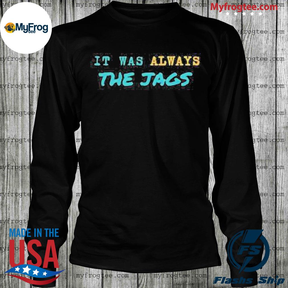 Jacksonville jaguars it was always the jags shirt, hoodie, sweater