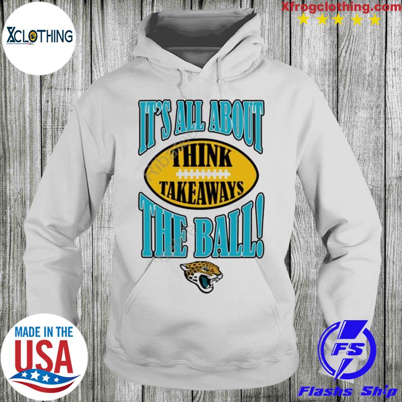 Official Jacksonville Jaguars It's All About The Ball Think Takeaways shirt,  hoodie, sweater, long sleeve and tank top