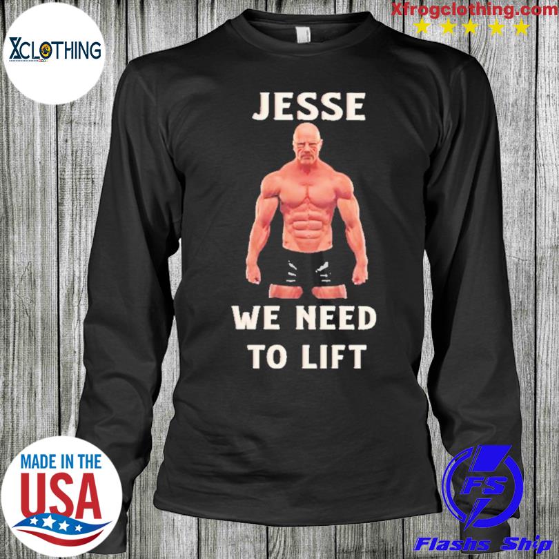 Jesse We Need To Lift Shirt, hoodie, sweater and long sleeve