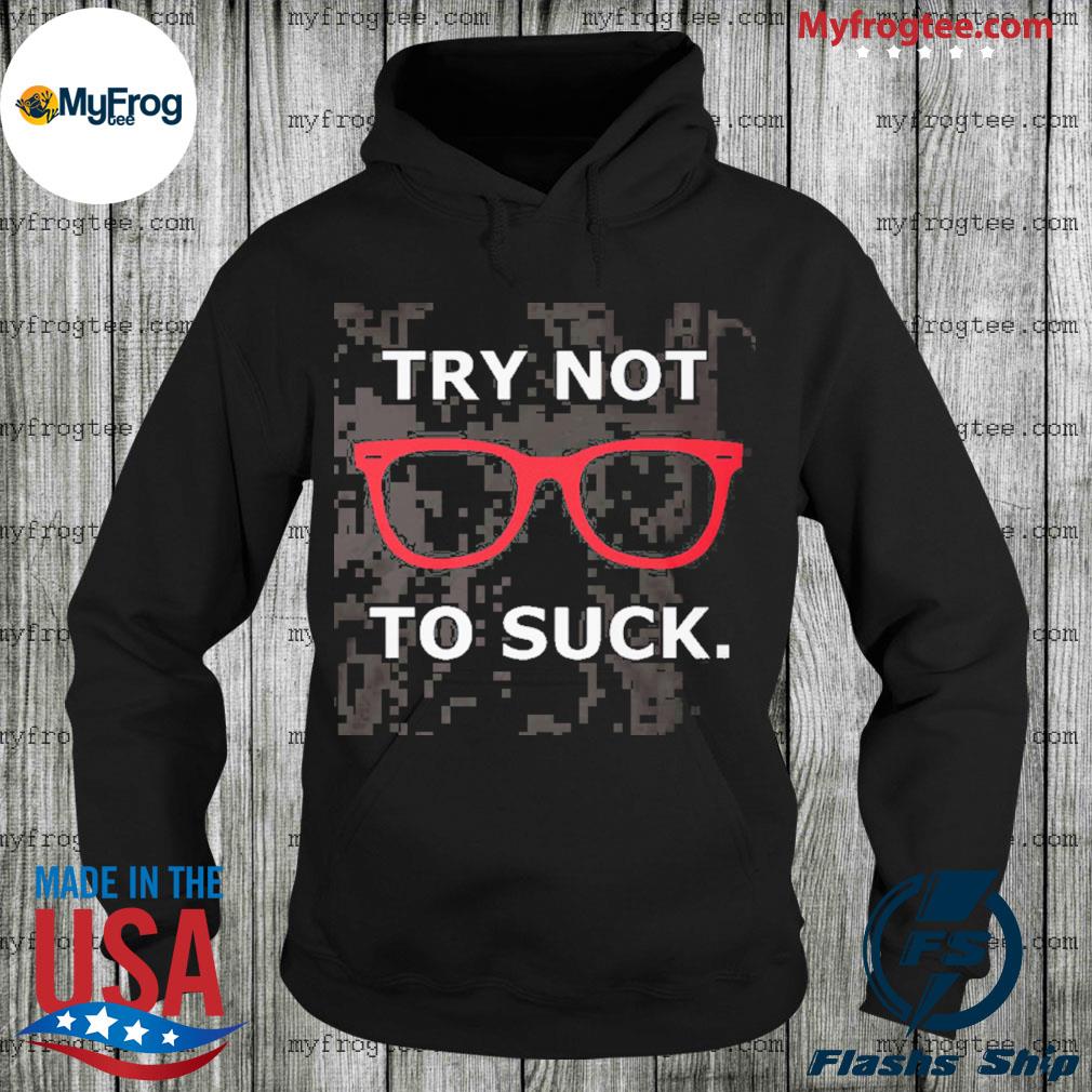 Joe Maddon try not to suck T-shirt, hoodie, sweater, long sleeve