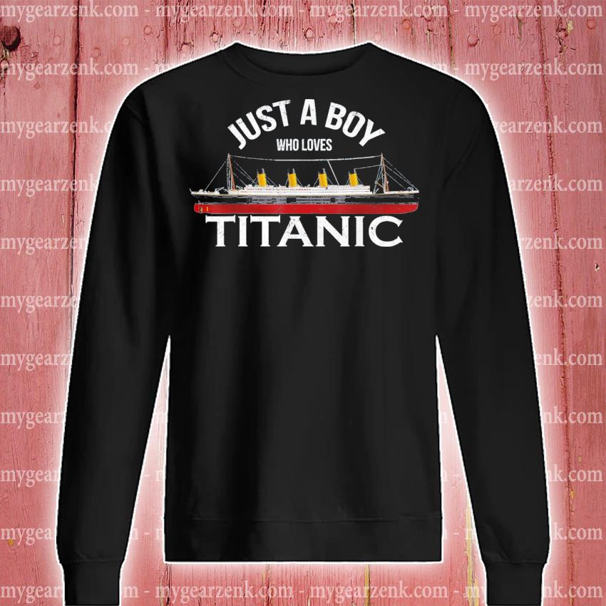 Just a boy who loves titanic fun model titanic shirt, hoodie, sweater and  long sleeve