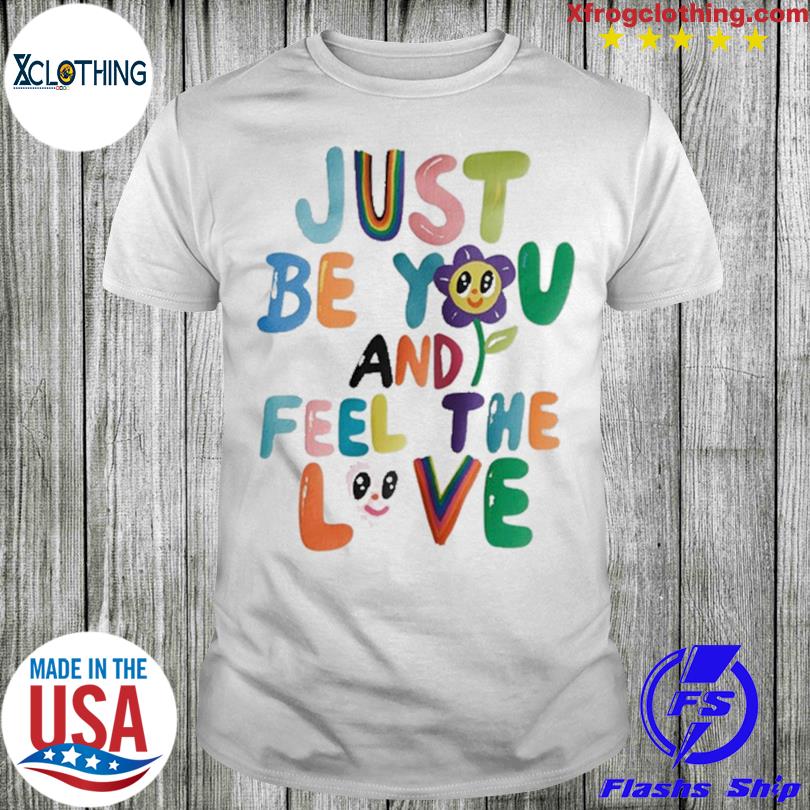 Just Be You And Feel The Love T-Shirt
