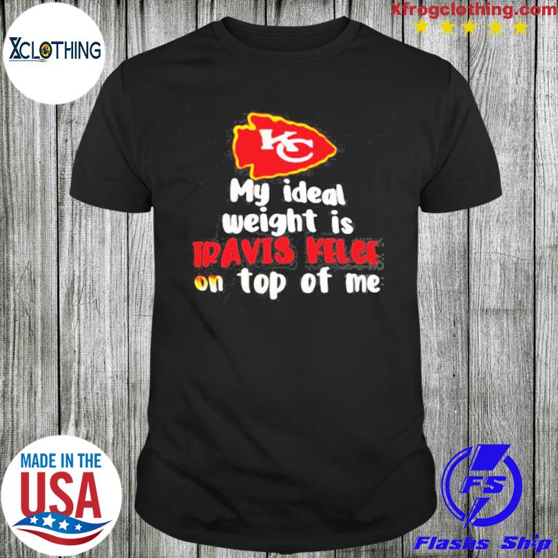 Kansas City Chiefs My Ideal Weight Is Travis Kelce On Top Of Me Shirt,  hoodie, longsleeve, sweatshirt, v-neck tee